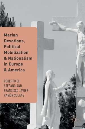 Marian Devotions, Political Mobilization, and Nationalism in Europe and America de Roberto Di Stefano