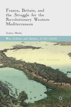 France, Britain, and the Struggle for the Revolutionary Western Mediterranean de Joshua Meeks