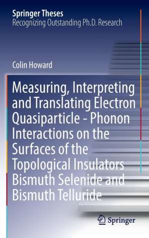 Measuring, Interpreting and Translating Electron Quasiparticle - Phonon Interactions on the Surfaces of the Topological Insulators Bismuth Selenide and Bismuth Telluride de Colin Howard