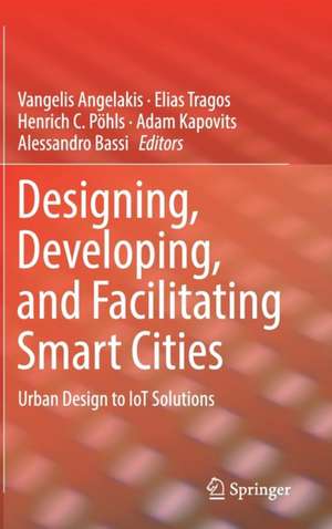 Designing, Developing, and Facilitating Smart Cities: Urban Design to IoT Solutions de Vangelis Angelakis