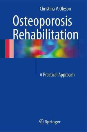 Osteoporosis Rehabilitation: A Practical Approach de Christina V. Oleson