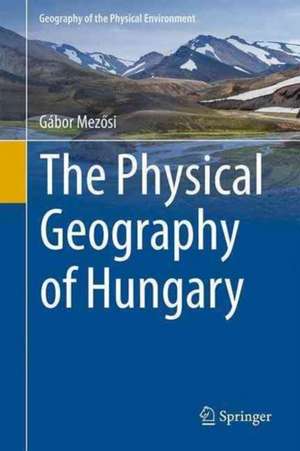 The Physical Geography of Hungary de Gábor Mezősi