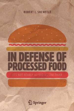 In Defense of Processed Food: It’s Not Nearly as Bad as You Think de Robert L. Shewfelt