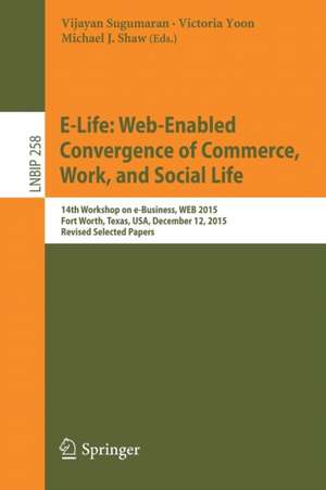 E-Life: Web-Enabled Convergence of Commerce, Work, and Social Life: 15th Workshop on e-Business, WEB 2015, Fort Worth, Texas, USA, December 12, 2015, Revised Selected Papers de Vijayan Sugumaran