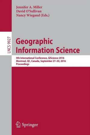 Geographic Information Science: 9th International Conference, GIScience 2016, Montreal, QC, Canada, September 27-30, 2016, Proceedings de Jennifer A. Miller