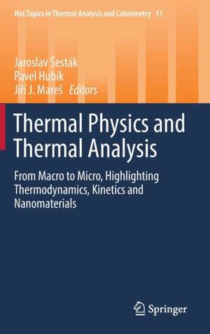 Thermal Physics and Thermal Analysis: From Macro to Micro, Highlighting Thermodynamics, Kinetics and Nanomaterials de Jaroslav Šesták