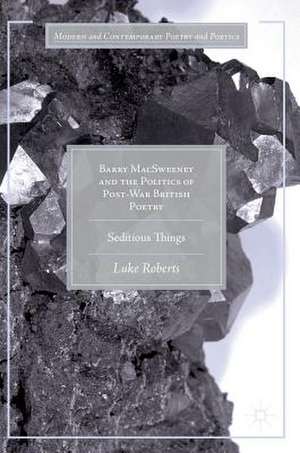 Barry MacSweeney and the Politics of Post-War British Poetry: Seditious Things de Luke Roberts