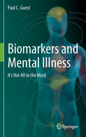 Biomarkers and Mental Illness: It’s Not All in the Mind de Paul C. Guest