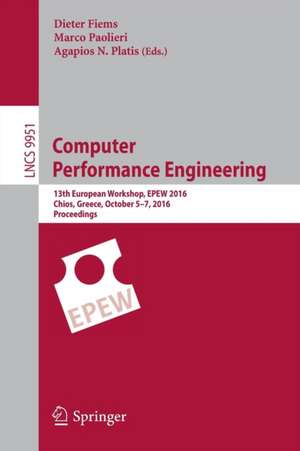 Computer Performance Engineering: 13th European Workshop, EPEW 2016, Chios, Greece, October 5-7, 2016, Proceedings de Dieter Fiems