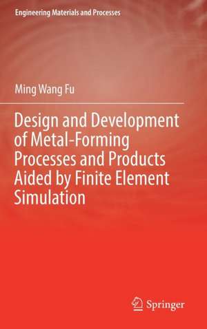 Design and Development of Metal-Forming Processes and Products Aided by Finite Element Simulation de Ming Wang Fu