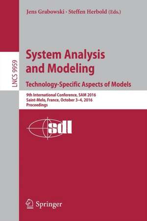 System Analysis and Modeling. Technology-Specific Aspects of Models: 9th International Conference, SAM 2016, Saint-Melo, France, October 3-4, 2016. Proceedings de Jens Grabowski