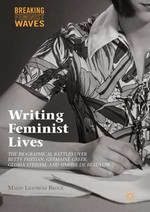 Writing Feminist Lives: The Biographical Battles over Betty Friedan, Germaine Greer, Gloria Steinem, and Simone de Beauvoir de Malin Lidström Brock