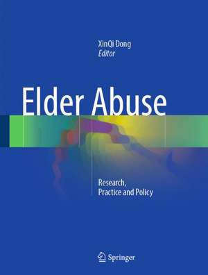 Elder Abuse: Research, Practice and Policy de XinQi Dong