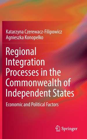 Regional Integration Processes in the Commonwealth of Independent States: Economic and Political Factors de Katarzyna Czerewacz-Filipowicz