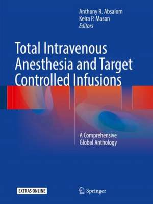 Total Intravenous Anesthesia and Target Controlled Infusions: A Comprehensive Global Anthology de Anthony R. Absalom