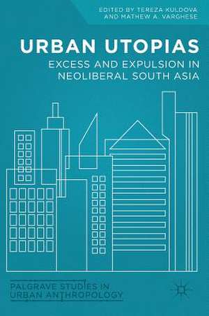 Urban Utopias: Excess and Expulsion in Neoliberal South Asia de Tereza Kuldova