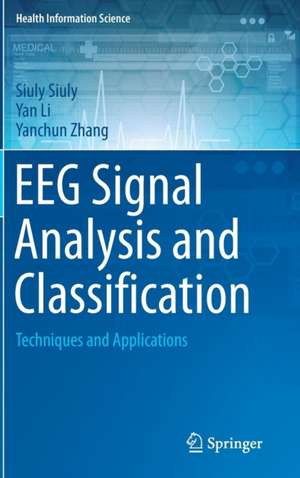 EEG Signal Analysis and Classification: Techniques and Applications de Siuly Siuly