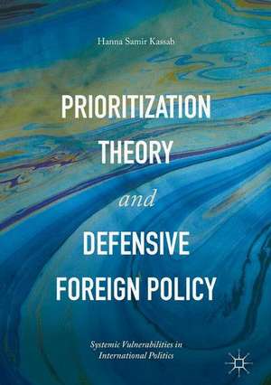 Prioritization Theory and Defensive Foreign Policy: Systemic Vulnerabilities in International Politics de Hanna Samir Kassab