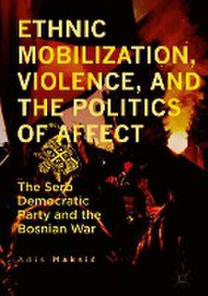 Ethnic Mobilization, Violence, and the Politics of Affect: The Serb Democratic Party and the Bosnian War de Adis Maksić