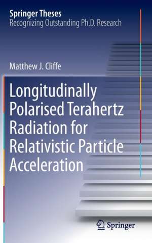 Longitudinally Polarised Terahertz Radiation for Relativistic Particle Acceleration de Matthew. J Cliffe