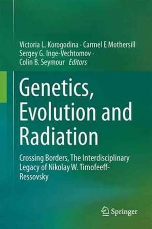 Genetics, Evolution and Radiation: Crossing Borders, The Interdisciplinary Legacy of Nikolay W. Timofeeff-Ressovsky de Victoria L. Korogodina