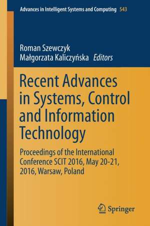 Recent Advances in Systems, Control and Information Technology: Proceedings of the International Conference SCIT 2016, May 20-21, 2016, Warsaw, Poland de Roman Szewczyk