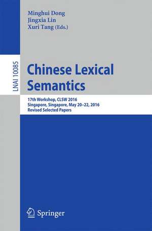 Chinese Lexical Semantics: 17th Workshop, CLSW 2016, Singapore, Singapore, May 20–22, 2016, Revised Selected Papers de Minghui Dong