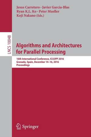 Algorithms and Architectures for Parallel Processing: 16th International Conference, ICA3PP 2016, Granada, Spain, December 14-16, 2016, Proceedings de Jesus Carretero