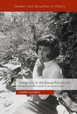 Immigrants in the Sexual Revolution: Perceptions and Participation in Northwest Europe de Andrew DJ Shield