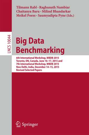 Big Data Benchmarking: 6th International Workshop, WBDB 2015, Toronto, ON, Canada, June 16-17, 2015 and 7th International Workshop, WBDB 2015, New Delhi, India, December 14-15, 2015, Revised Selected Papers de Tilmann Rabl