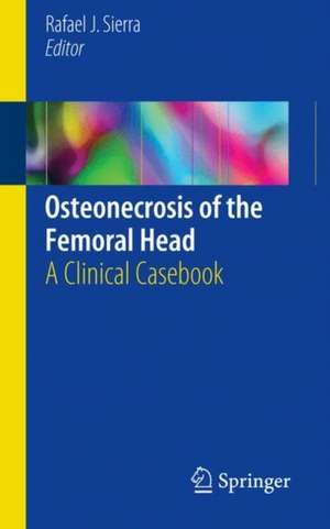 Osteonecrosis of the Femoral Head: A Clinical Casebook de Rafael J. Sierra