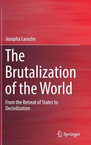 The Brutalization of the World: From the Retreat of States to Decivilization de Josepha Laroche