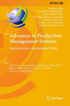 Advances in Production Management Systems. Initiatives for a Sustainable World: IFIP WG 5.7 International Conference, APMS 2016, Iguassu Falls, Brazil, September 3-7, 2016, Revised Selected Papers de Irenilza Nääs