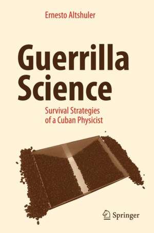 Guerrilla Science: Survival Strategies of a Cuban Physicist de Ernesto Altshuler