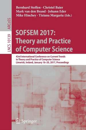 SOFSEM 2017: Theory and Practice of Computer Science: 43rd International Conference on Current Trends in Theory and Practice of Computer Science, Limerick, Ireland, January 16-20, 2017, Proceedings de Bernhard Steffen