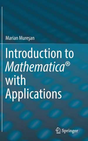 Introduction to Mathematica® with Applications de Marian Mureşan