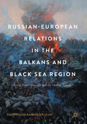 Russian-European Relations in the Balkans and Black Sea Region: Great Power Identity and the Idea of Europe de Vsevolod Samokhvalov