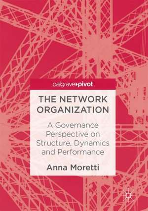 The Network Organization: A Governance Perspective on Structure, Dynamics and Performance de Anna Moretti