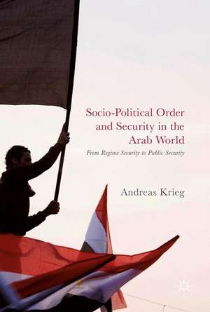 Socio-Political Order and Security in the Arab World: From Regime Security to Public Security de Andreas Krieg