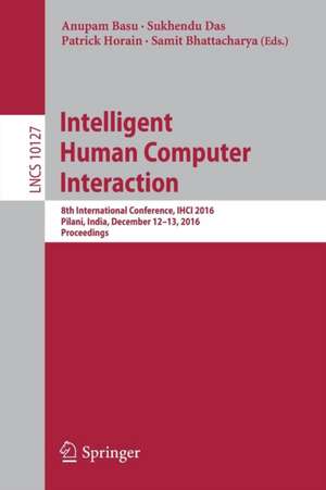 Intelligent Human Computer Interaction: 8th International Conference, IHCI 2016, Pilani, India, December 12-13, 2016, Proceedings de Anupam Basu