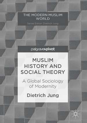 Muslim History and Social Theory: A Global Sociology of Modernity de Dietrich Jung