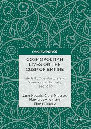 Cosmopolitan Lives on the Cusp of Empire: Interfaith, Cross-Cultural and Transnational Networks, 1860-1950 de Jane Haggis