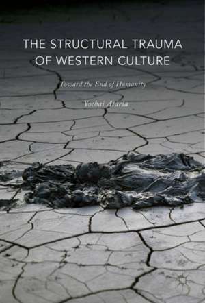 The Structural Trauma of Western Culture: Toward the End of Humanity de Yochai Ataria