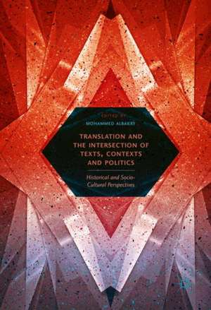 Translation and the Intersection of Texts, Contexts and Politics: Historical and Socio-Cultural Perspectives de Mohammed Albakry