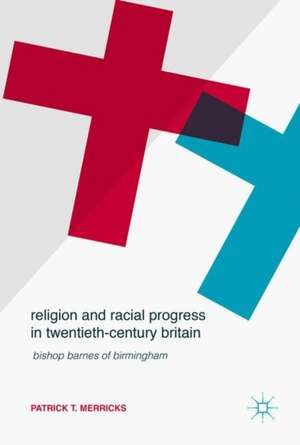 Religion and Racial Progress in Twentieth-Century Britain: Bishop Barnes of Birmingham de Patrick T. Merricks