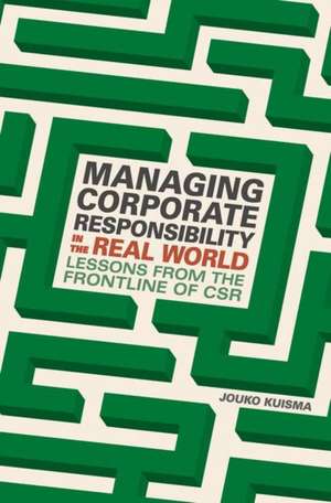 Managing Corporate Responsibility in the Real World: Lessons from the frontline of CSR de Jouko Kuisma