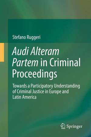 Audi Alteram Partem in Criminal Proceedings: Towards a Participatory Understanding of Criminal Justice in Europe and Latin America de Stefano Ruggeri