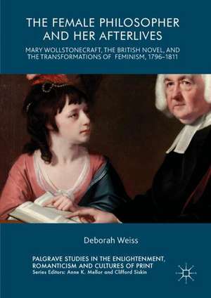 The Female Philosopher and Her Afterlives: Mary Wollstonecraft, the British Novel, and the Transformations of Feminism, 1796-1811 de Deborah Weiss