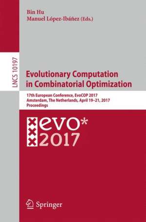 Evolutionary Computation in Combinatorial Optimization: 17th European Conference, EvoCOP 2017, Amsterdam, The Netherlands, April 19-21, 2017, Proceedings de Bin Hu