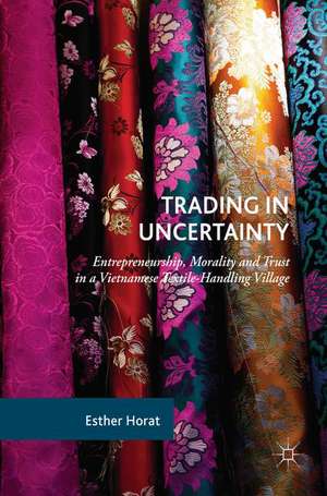 Trading in Uncertainty: Entrepreneurship, Morality and Trust in a Vietnamese Textile-Handling Village de Esther Horat